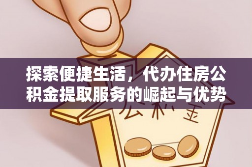 白山探索便捷生活，代办住房公积金提取服务的崛起与优势