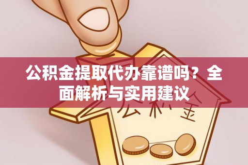 白山公积金提取代办靠谱吗？全面解析与实用建议