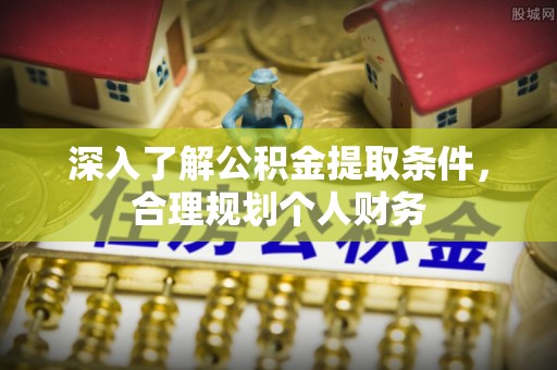 白山深入了解公积金提取条件，合理规划个人财务