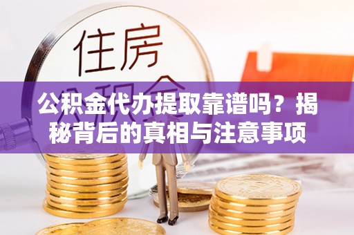 白山公积金代办提取靠谱吗？揭秘背后的真相与注意事项
