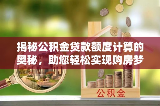 白山揭秘公积金贷款额度计算的奥秘，助您轻松实现购房梦想