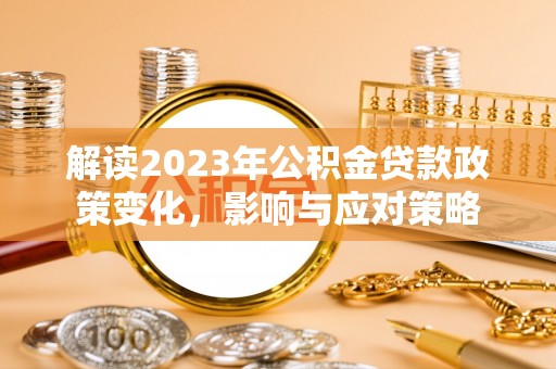 白山解读2023年公积金贷款政策变化，影响与应对策略