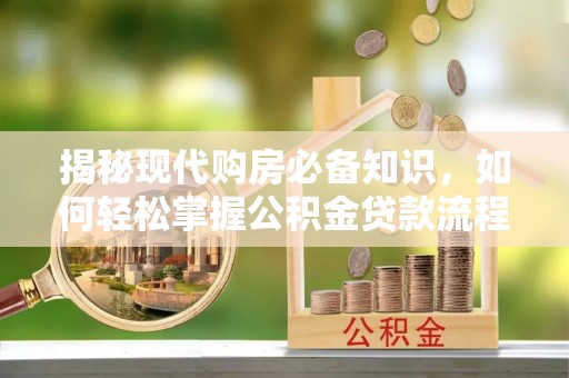 白山揭秘现代购房必备知识，如何轻松掌握公积金贷款流程