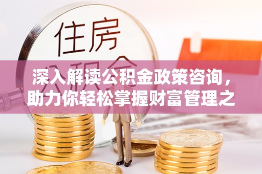 白山深入解读公积金政策咨询，助力你轻松掌握财富管理之道