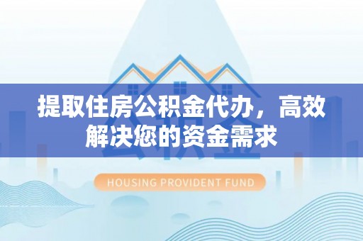 白山提取住房公积金代办，高效解决您的资金需求