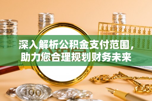 白山深入解析公积金支付范围，助力您合理规划财务未来