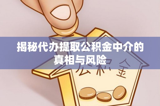 白山揭秘代办提取公积金中介的真相与风险