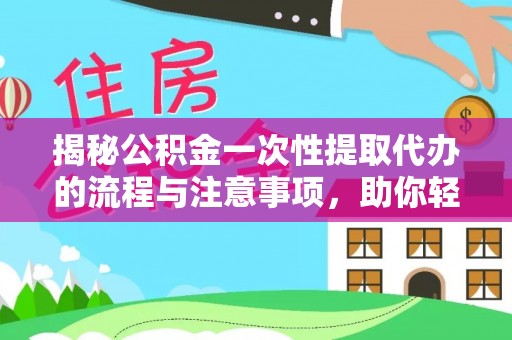 白山揭秘公积金一次性提取代办的流程与注意事项，助你轻松搞定财务规划
