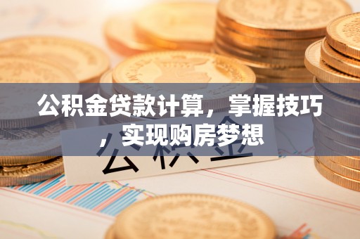 白山公积金贷款计算，掌握技巧，实现购房梦想