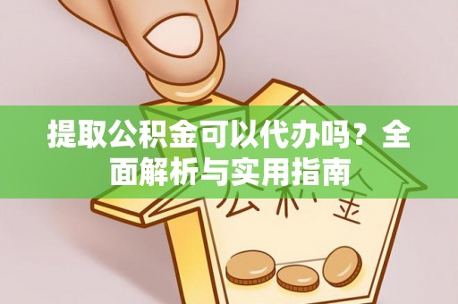 白山提取公积金可以代办吗？全面解析与实用指南