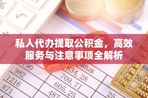 白山私人代办提取公积金，高效服务与注意事项全解析