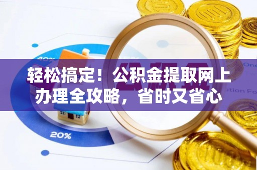 白山轻松搞定！公积金提取网上办理全攻略，省时又省心