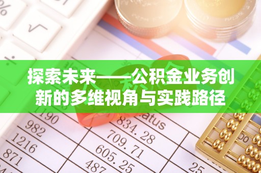 白山探索未来——公积金业务创新的多维视角与实践路径