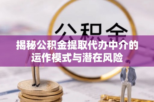 白山揭秘公积金提取代办中介的运作模式与潜在风险