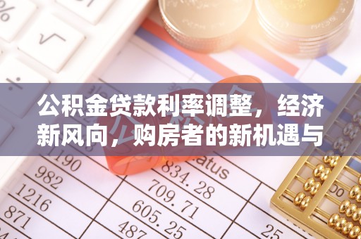 白山公积金贷款利率调整，经济新风向，购房者的新机遇与挑战