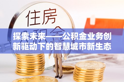 白山探索未来——公积金业务创新驱动下的智慧城市新生态