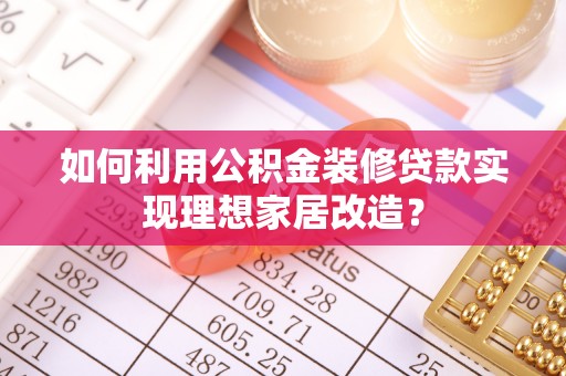 白山如何利用公积金装修贷款实现理想家居改造？