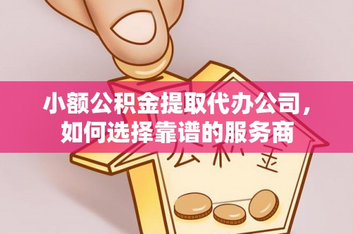 白山小额公积金提取代办公司，如何选择靠谱的服务商