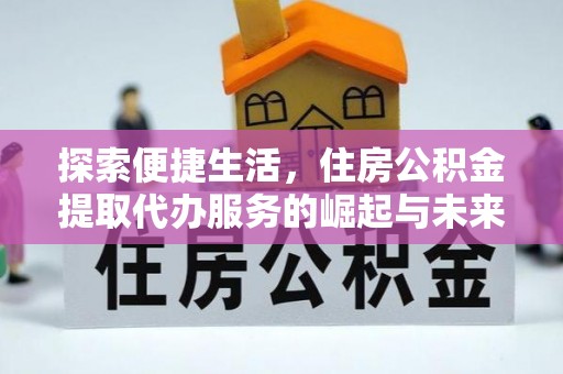 白山探索便捷生活，住房公积金提取代办服务的崛起与未来趋势