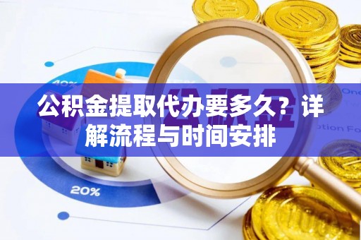 白山公积金提取代办要多久？详解流程与时间安排