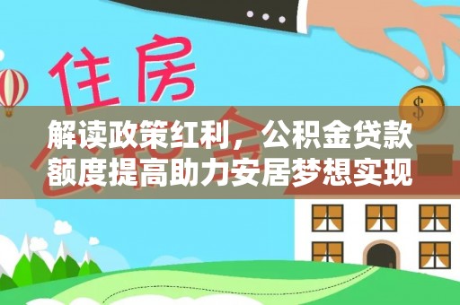 白山解读政策红利，公积金贷款额度提高助力安居梦想实现