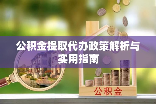 白山公积金提取代办政策解析与实用指南