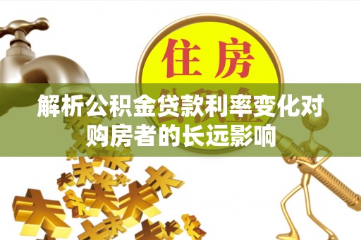 白山解析公积金贷款利率变化对购房者的长远影响