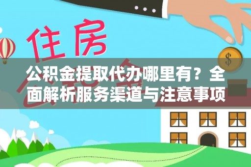 白山公积金提取代办哪里有？全面解析服务渠道与注意事项