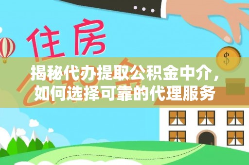 白山揭秘代办提取公积金中介，如何选择可靠的代理服务