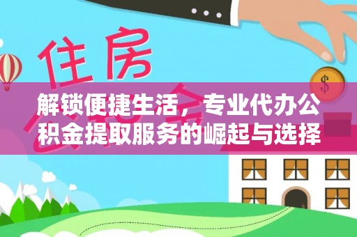 白山解锁便捷生活，专业代办公积金提取服务的崛起与选择