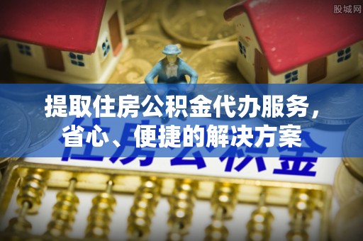 白山提取住房公积金代办服务，省心、便捷的解决方案