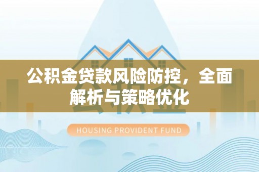 白山公积金贷款风险防控，全面解析与策略优化
