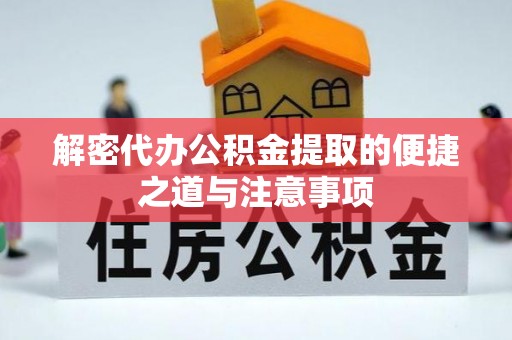 白山解密代办公积金提取的便捷之道与注意事项