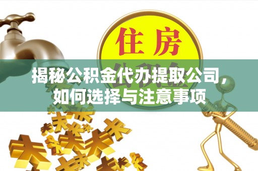 白山揭秘公积金代办提取公司，如何选择与注意事项