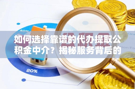 白山如何选择靠谱的代办提取公积金中介？揭秘服务背后的真相