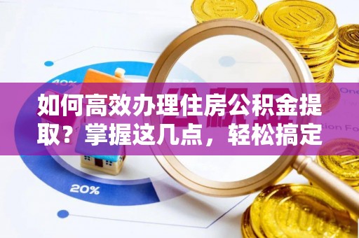 白山如何高效办理住房公积金提取？掌握这几点，轻松搞定！