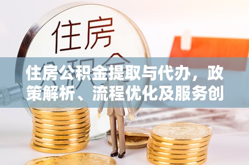 白山住房公积金提取与代办，政策解析、流程优化及服务创新