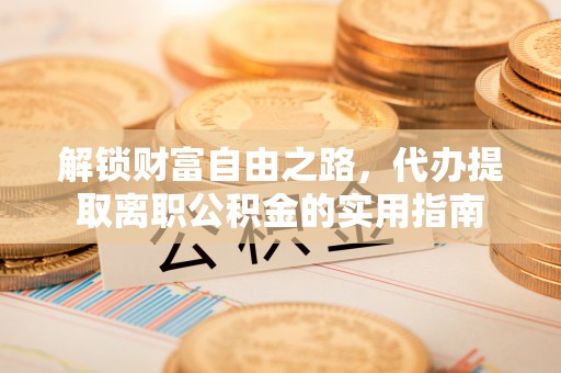 白山解锁财富自由之路，代办提取离职公积金的实用指南