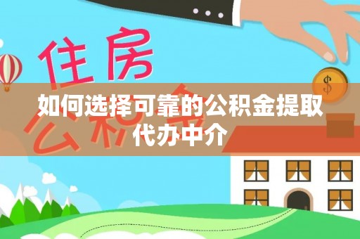 白山如何选择可靠的公积金提取代办中介
