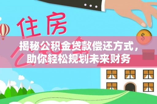白山揭秘公积金贷款偿还方式，助你轻松规划未来财务