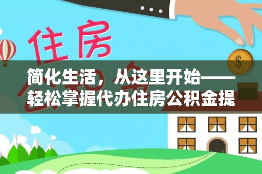 白山简化生活，从这里开始——轻松掌握代办住房公积金提取全流程
