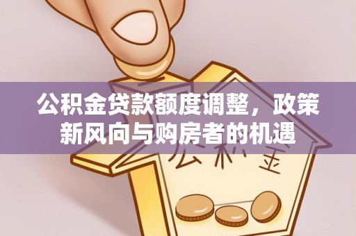 白山公积金贷款额度调整，政策新风向与购房者的机遇