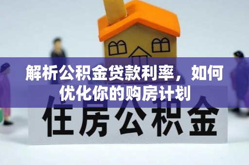 白山解析公积金贷款利率，如何优化你的购房计划