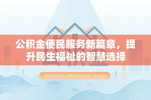 白山公积金便民服务新篇章，提升民生福祉的智慧选择