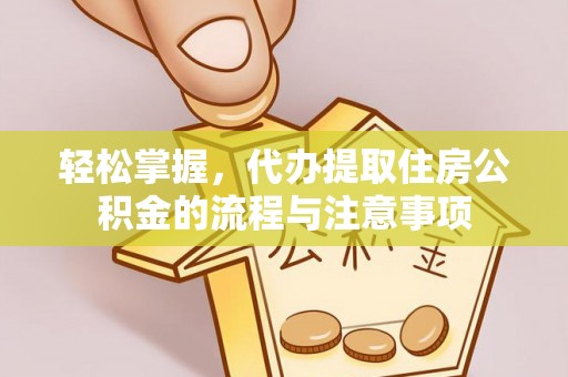 白山轻松掌握，代办提取住房公积金的流程与注意事项