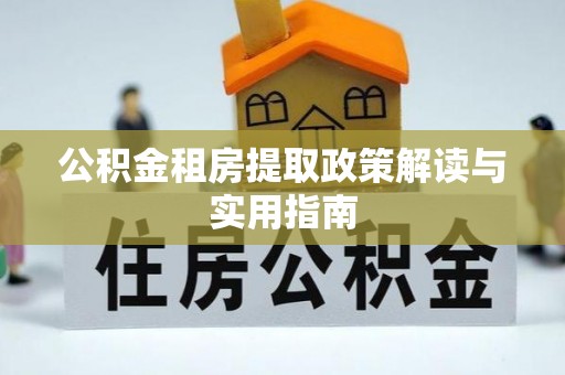 白山公积金租房提取政策解读与实用指南