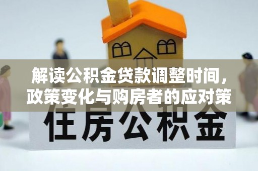 白山解读公积金贷款调整时间，政策变化与购房者的应对策略