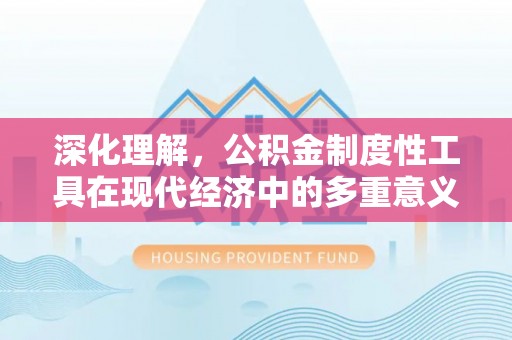 白山深化理解，公积金制度性工具在现代经济中的多重意义