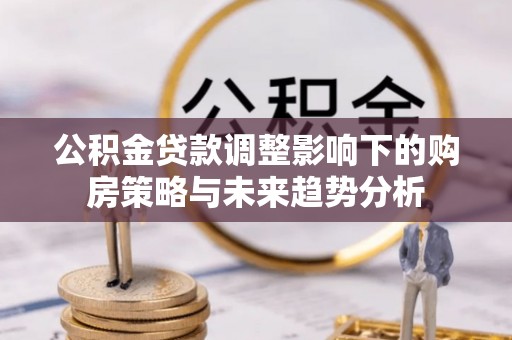 白山公积金贷款调整影响下的购房策略与未来趋势分析