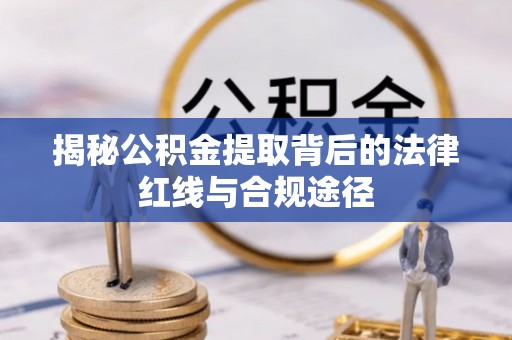 白山揭秘公积金提取背后的法律红线与合规途径